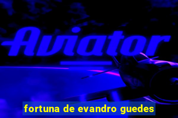 fortuna de evandro guedes